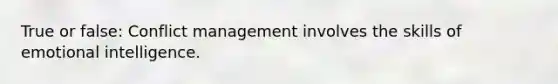 True or false: <a href='https://www.questionai.com/knowledge/k3gYT4NY1y-conflict-management' class='anchor-knowledge'>conflict management</a> involves the skills of <a href='https://www.questionai.com/knowledge/k9hmgj4THn-emotional-intelligence' class='anchor-knowledge'>emotional intelligence</a>.