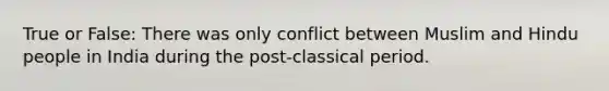 True or False: There was only conflict between Muslim and Hindu people in India during the post-classical period.