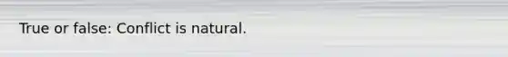 True or false: Conflict is natural.