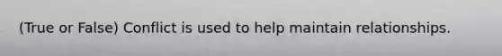 (True or False) Conflict is used to help maintain relationships.