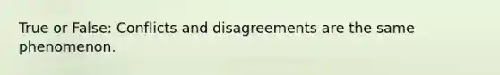 True or False: Conflicts and disagreements are the same phenomenon.