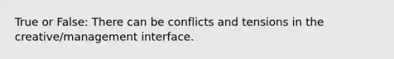 True or False: There can be conflicts and tensions in the creative/management interface.