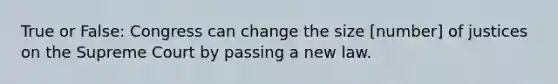 True or False: Congress can change the size [number] of justices on the Supreme Court by passing a new law.