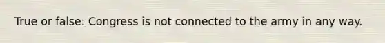 True or false: Congress is not connected to the army in any way.