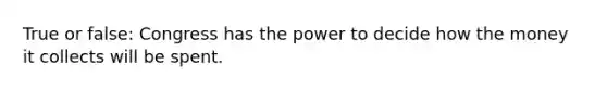 True or false: Congress has the power to decide how the money it collects will be spent.