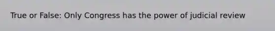 True or False: Only Congress has the power of judicial review