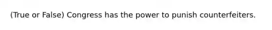 (True or False) Congress has the power to punish counterfeiters.