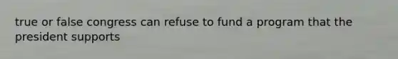 true or false congress can refuse to fund a program that the president supports