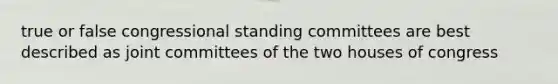 true or false congressional standing committees are best described as joint committees of the two houses of congress