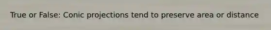 True or False: Conic projections tend to preserve area or distance