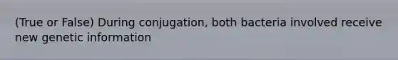 (True or False) During conjugation, both bacteria involved receive new genetic information
