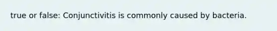 true or false: Conjunctivitis is commonly caused by bacteria.