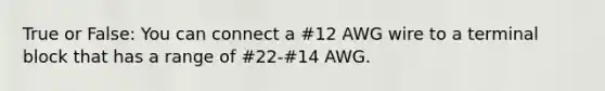 True or False: You can connect a #12 AWG wire to a terminal block that has a range of #22-#14 AWG.