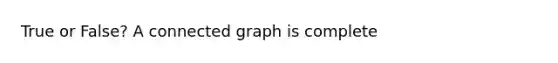 True or False? A connected graph is complete