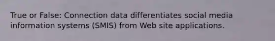 True or False: Connection data differentiates social media information systems (SMIS) from Web site applications.