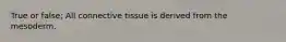 True or false; All connective tissue is derived from the mesoderm.