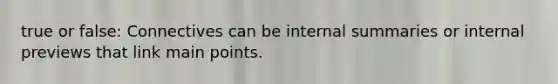 true or false: Connectives can be internal summaries or internal previews that link main points.