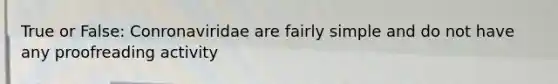 True or False: Conronaviridae are fairly simple and do not have any proofreading activity