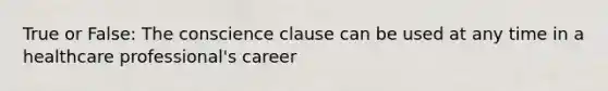 True or False: The conscience clause can be used at any time in a healthcare professional's career