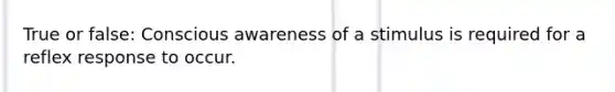 True or false: Conscious awareness of a stimulus is required for a reflex response to occur.