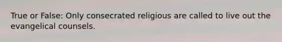 True or False: Only consecrated religious are called to live out the evangelical counsels.