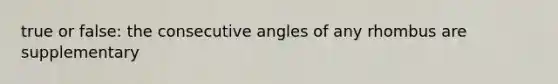 true or false: the consecutive angles of any rhombus are supplementary