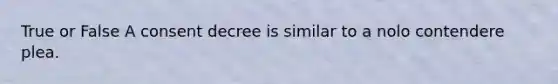 True or False A consent decree is similar to a nolo contendere plea.