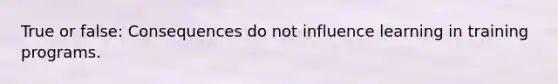 True or false: Consequences do not influence learning in training programs.