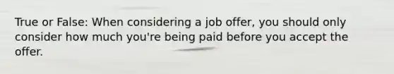 True or False: When considering a job offer, you should only consider how much you're being paid before you accept the offer.