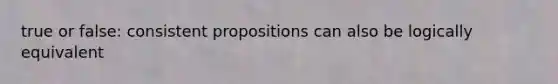 true or false: consistent propositions can also be logically equivalent