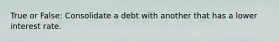 True or False: Consolidate a debt with another that has a lower interest rate.