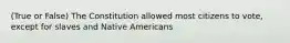 (True or False) The Constitution allowed most citizens to vote, except for slaves and Native Americans