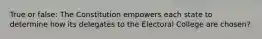 True or false: The Constitution empowers each state to determine how its delegates to the Electoral College are chosen?