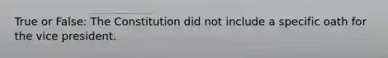 True or False: The Constitution did not include a specific oath for the vice president.
