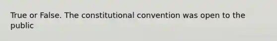 True or False. The constitutional convention was open to the public