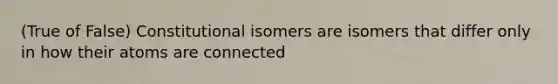 (True of False) Constitutional isomers are isomers that differ only in how their atoms are connected