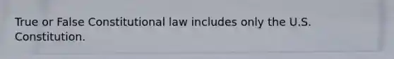 True or False Constitutional law includes only the U.S. Constitution.