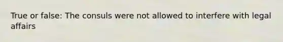 True or false: The consuls were not allowed to interfere with legal affairs