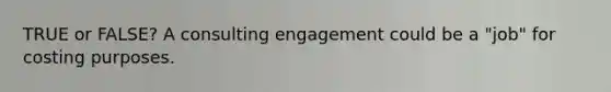 TRUE or FALSE? A consulting engagement could be a "job" for costing purposes.