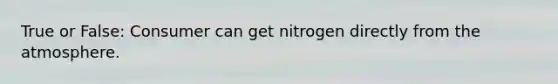 True or False: Consumer can get nitrogen directly from the atmosphere.