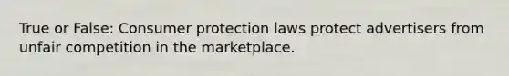 True or False: Consumer protection laws protect advertisers from unfair competition in the marketplace.