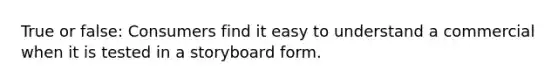 True or false: Consumers find it easy to understand a commercial when it is tested in a storyboard form.