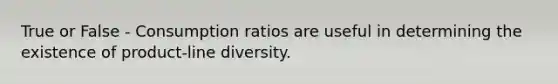 True or False - Consumption ratios are useful in determining the existence of product-line diversity.