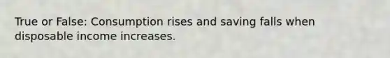True or False: Consumption rises and saving falls when disposable income increases.