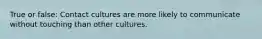 True or false: Contact cultures are more likely to communicate without touching than other cultures.