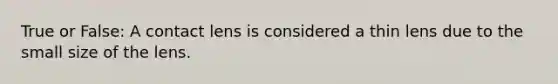 True or False: A contact lens is considered a thin lens due to the small size of the lens.