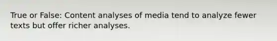 True or False: Content analyses of media tend to analyze fewer texts but offer richer analyses.