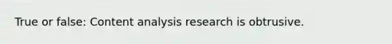 True or false: Content analysis research is obtrusive.