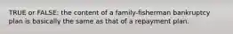 TRUE or FALSE: the content of a family-fisherman bankruptcy plan is basically the same as that of a repayment plan.