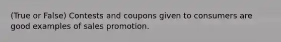 (True or False) Contests and coupons given to consumers are good examples of sales promotion.